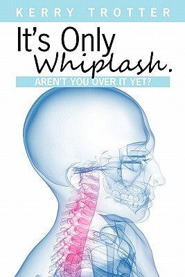 It's Only Whiplash. Aren't You Over it Yet by Trotter, Kerry