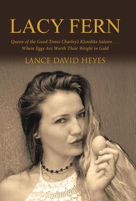 Lacy Fern: Queen of the Good Times Charley's Klondike Saloon . . . Where Eggs Are Worth Their Weight in Gold by Heyes, Lance David