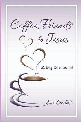 Coffee, Friends & Jesus: 31 Day Devotional by Coulas, Sue