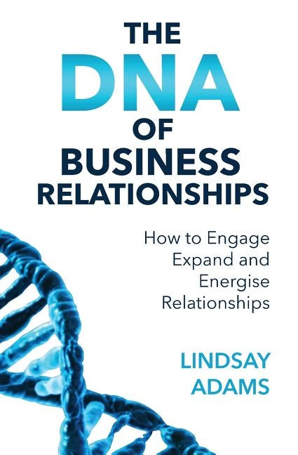 The DNA of Business Relationships: How to Engage, Expand and Energize Relationships by Adams, Lindsay Mark