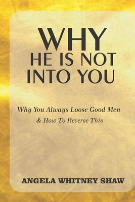 Why He Is Not Into You: Why You Always Loose Good Men & How To Reverse This by Shaw, Angela