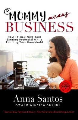 Mommy Means Business: How to Maximize Your Earning Potential While Running Your Household by Santos, Anna