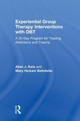Experiential Group Therapy Interventions with DBT: A 30-Day Program for Treating Addictions and Trauma by Katz, Allan J.