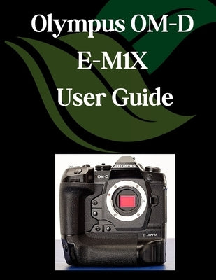Olympus OM-D E-M1X User Guide: A Comprehensive and Detailed Manual for Photographers and Creatives for Beginners and Seniors, Troubleshooting Tips, an by Fortnite, Zoey