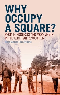 Why Occupy a Square?: People, Protests and Movements in the Egyptian Revolution by Gunning, Jeroen