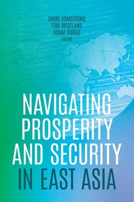 Navigating Prosperity and Security in East Asia by Armstrong, Shiro