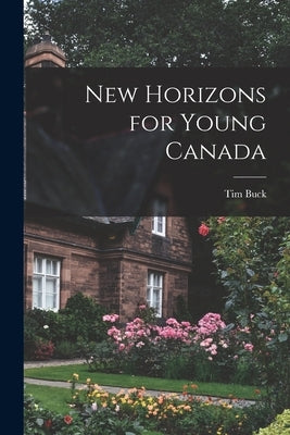 New Horizons for Young Canada by Buck, Tim 1891-1973