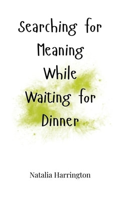 Searching for Meaning While Waiting for Dinner by Harrington, Natalia