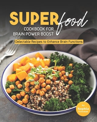 Super Food Diet Cookbook for Brain Power Boost: Delectable Recipes to Enhance Brain Functions by Freeman, Sophia