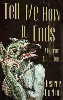Tell Me How It Ends: A Horror Collection by Horton, Desiree