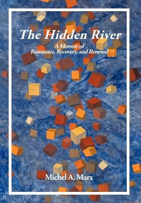 The Hidden River: A Memoir of Resistance, Recovery, and Renewal by Marx, Michel A.