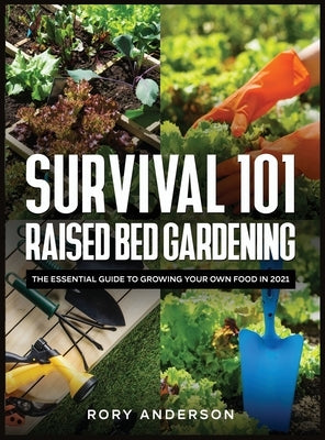 Survival 101 Raised Bed Gardening: The Essential Guide To Growing Your Own Food In 2021 by Anderson, Rory