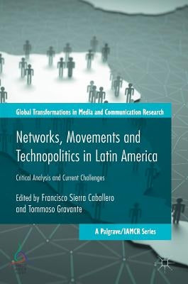 Networks, Movements and Technopolitics in Latin America: Critical Analysis and Current Challenges by Caballero, Francisco Sierra