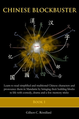 Chinese Blockbuster 1: Learn to read simplified and traditional Chinese characters and to pronounce them in Mandarin by bringing their buildi by Remillard, Gilbert C.