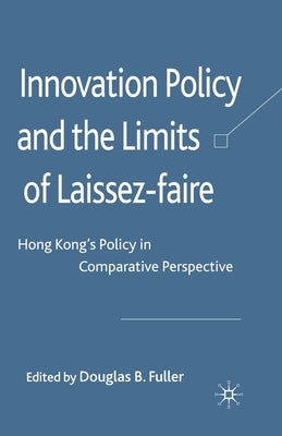 Innovation Policy and the Limits of Laissez-Faire: Hong Kong's Policy in Comparative Perspective by Fuller, D.