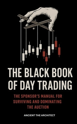 The Black Book Of Day Trading: The Sponsor's Manual For Surviving and Dominating The Auction by The Architect, Ancient