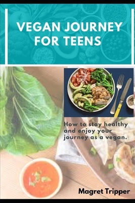 Vegan Journey for Teens: How to stay healthy and enjoy your journey as a vegan by Tripper, Magret