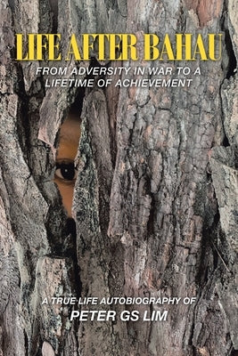 Life After Bahau: From Adversity in War to a Lifetime of Achievement by Lim, Peter Gs