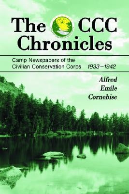 The CCC Chronicles: Camp Newspapers of the Civilian Conservation Corps, 1933-1942 by Cornebise, Alfred Emile