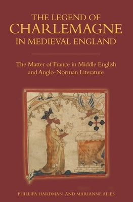 The Legend of Charlemagne in Medieval England: The Matter of France in Middle English and Anglo-Norman Literature by Hardman, Phillipa