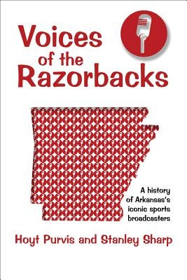 Voices of the Razorbacks: A History of Arkansas's Iconic Sports Broadcasters by Purvis, Hoyt