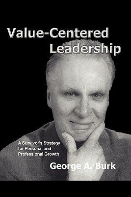 Value-Centered Leadership: A Survivor's Strategy for Personal and Professional Growth by Burk, George a.