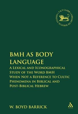 Bmh as Body Language: A Lexical and Iconographical Study of the Word Bmh When Not a Reference to Cultic Phenomena in Biblical and Post-Bibli by Barrick, W. Boyd