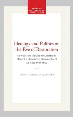Ideology and Politics on the Eve of Restoration: Newcastle's Advice to Charles II, Memoirs, American Philosophical Society (Vol. 159) by Slaughter, Thomas P.