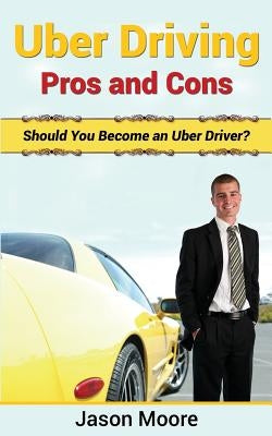 Uber Driving Pros and Cons: Should You Become an Uber Driver? by Moore, Jason