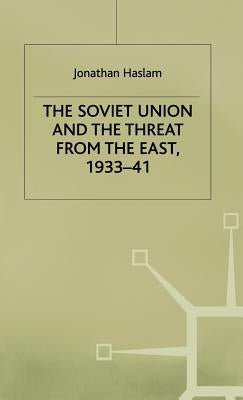The Soviet Union and the Threat from the East, 1933-41: Volume 3: Moscow, Tokyo and the Prelude to the Pacific War by Haslam, Jonathan