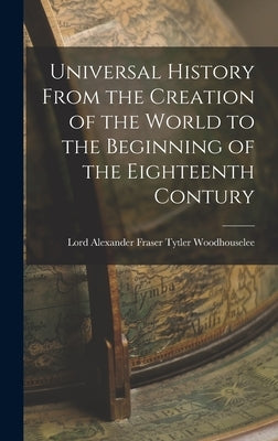 Universal History From the Creation of the World to the Beginning of the Eighteenth Contury by Alexander Fraser Tytler, Lord Woodho