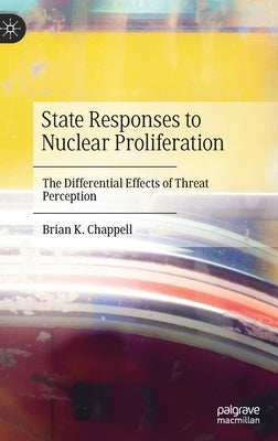 State Responses to Nuclear Proliferation: The Differential Effects of Threat Perception by Chappell, Brian K.