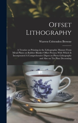 Offset Lithography: A Treatise on Printing in the Lithographic Manner From Metal Plates on Rubber Blanket Offset Presses; With Which is In by Browne, Warren Crittenden
