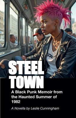 Steel Town: A Black Punk Memoir from the Haunted Summer of 1982 by Cunningham, Leslie