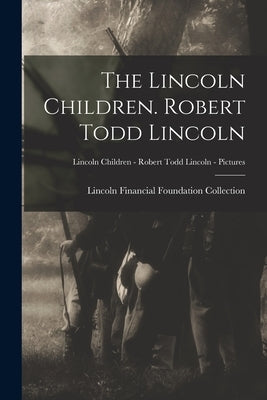 The Lincoln Children. Robert Todd Lincoln; Lincoln Children - Robert Todd Lincoln - Pictures by Lincoln Financial Foundation Collection