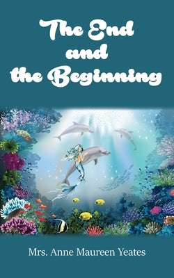 The End and the Beginning by Yeates, Anne Maureen