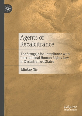 Agents of Recalcitrance: The Struggle for Compliance with International Human Rights Law in Decentralized States by Nie, Mintao