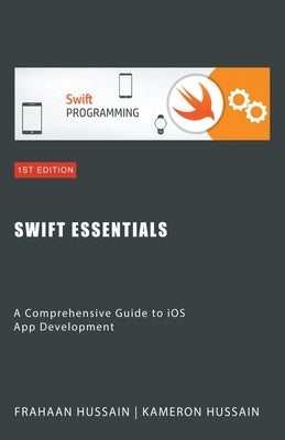 Swift Essentials: A Comprehensive Guide to iOS App Development by Hussain, Kameron