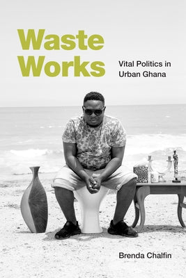 Waste Works: Vital Politics in Urban Ghana by Chalfin, Brenda