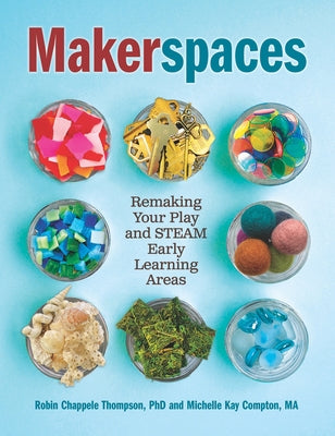 Makerspaces: Remaking Your Play and Steam Early Learning Areas by Compton, Michelle Kay