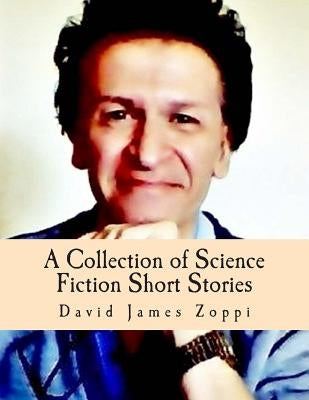 A Collection of Science Fiction Short Stories by Zoppi, David James