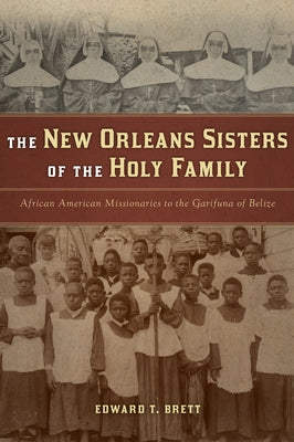 The New Orleans Sisters of the Holy Family: African American Missionaries to the Garifuna of Belize by Brett, Edward T.