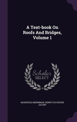 A Text-book On Roofs And Bridges, Volume 1 by Merriman, Mansfield