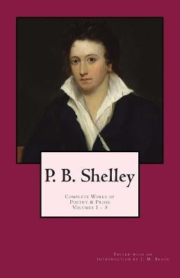 P. B. Shelley: Complete Works of Poetry & Prose (1914 Edition): Volumes 1 - 3 by Beach, J. M.