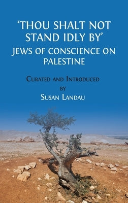Thou Shalt Not Stand Idly By: Jews of Conscience on Palestine by Landau, Susan