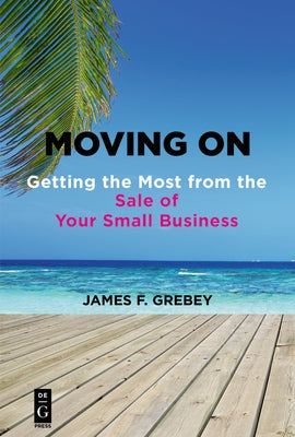 Moving on: Getting the Most from the Sale of Your Small Business by Grebey, James F.