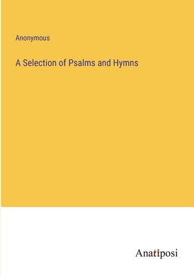 A Selection of Psalms and Hymns by Anonymous