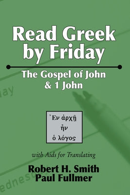 Read Greek by Friday: The Gospel of John and 1 John by Smith, Robert H.