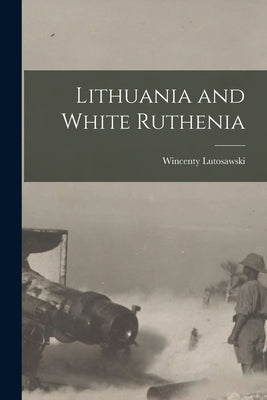 Lithuania and White Ruthenia by Lutosawski, Wincenty