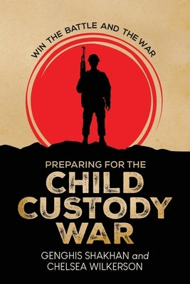 Preparing For the Child Custody War: Win The Battle and the War by Shakhan, Genghis